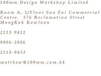 100mm Design Workshop Limited Room A, 1/Floor Sun Fai Commercial Centre. 576 Reclamation Street MongKok Kowloon 2115-9422 9096-3986 2115-9433 matthew@100mm.com.hk 